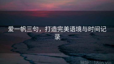 爱一帆三句，打造完美语境与时间记录