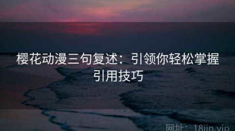 樱花动漫三句复述：引领你轻松掌握引用技巧
