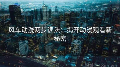 风车动漫两步读法：揭开动漫观看新秘密