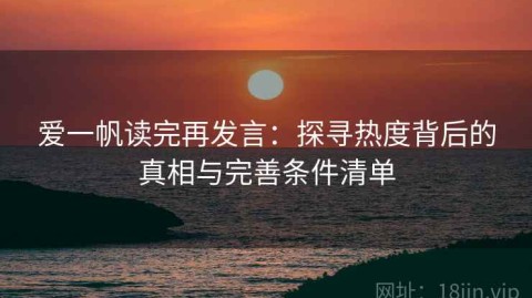爱一帆读完再发言：探寻热度背后的真相与完善条件清单