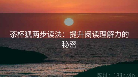 茶杯狐两步读法：提升阅读理解力的秘密