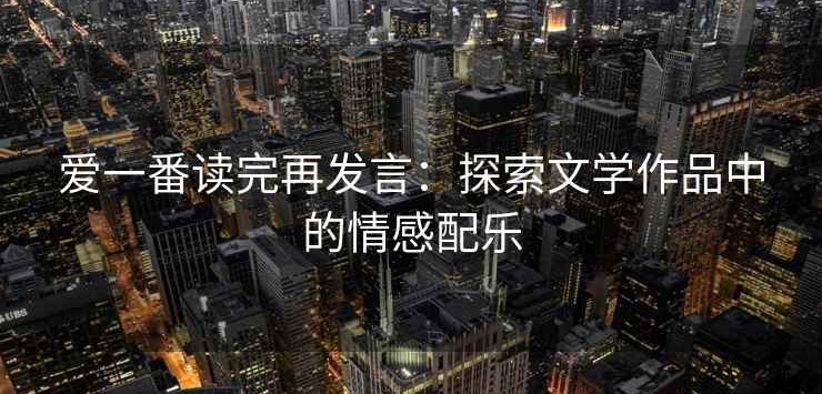 爱一番读完再发言：探索文学作品中的情感配乐