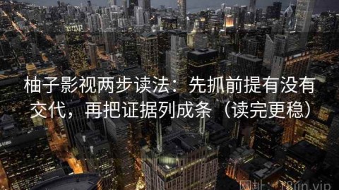 柚子影视两步读法：先抓前提有没有交代，再把证据列成条（读完更稳）
