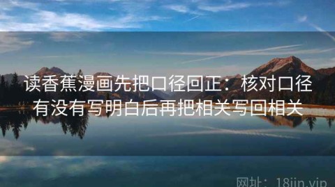 读香蕉漫画先把口径回正：核对口径有没有写明白后再把相关写回相关