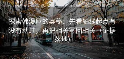 探索韩漫屋的奥秘：先看轴线起点有没有动过，再把相关写回相关（证据落地）