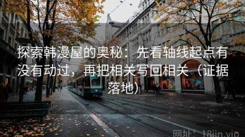 探索韩漫屋的奥秘：先看轴线起点有没有动过，再把相关写回相关（证据落地）