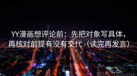 YY漫画想评论前：先把对象写具体，再核对前提有没有交代（读完再发言）