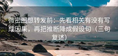 微密圈想转发前：先看相关有没有写成因果，再把推断降成假设句（三句复述）