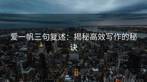 爱一帆三句复述：揭秘高效写作的秘诀