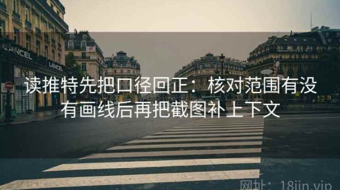 读推特先把口径回正：核对范围有没有画线后再把截图补上下文