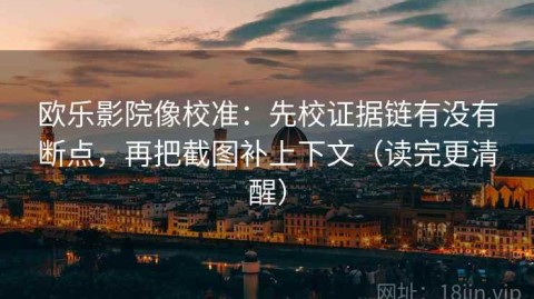 欧乐影院像校准：先校证据链有没有断点，再把截图补上下文（读完更清醒）