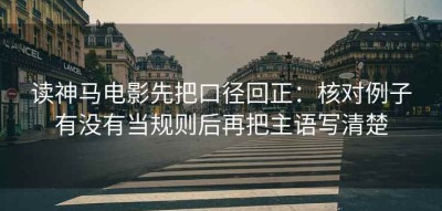 读神马电影先把口径回正：核对例子有没有当规则后再把主语写清楚