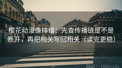 樱花动漫像排错：先查传播链是不是断开，再把相关写回相关（读完更稳）