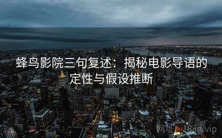 蜂鸟影院三句复述：揭秘电影导语的定性与假设推断