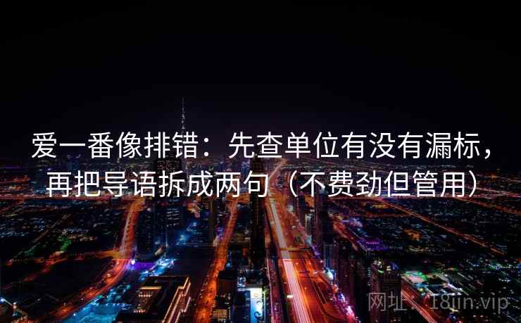 爱一番像排错：先查单位有没有漏标，再把导语拆成两句（不费劲但管用）