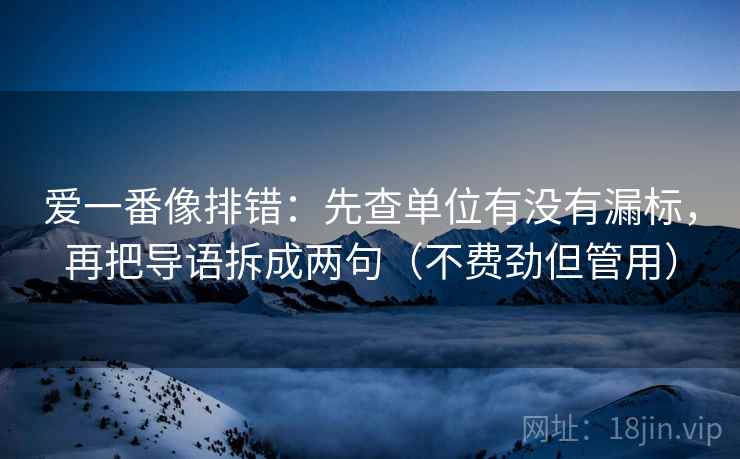 爱一番像排错：先查单位有没有漏标，再把导语拆成两句（不费劲但管用）