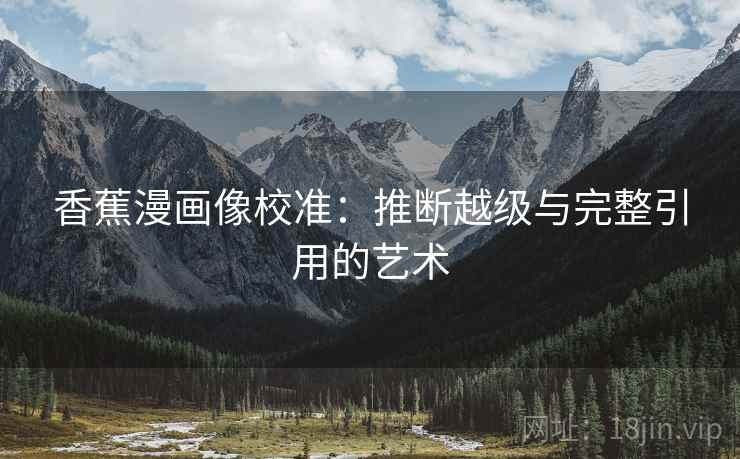 香蕉漫画像校准：推断越级与完整引用的艺术