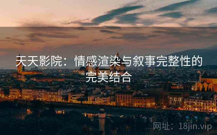 天天影院：情感渲染与叙事完整性的完美结合