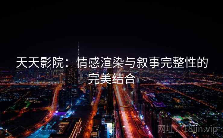 天天影院：情感渲染与叙事完整性的完美结合