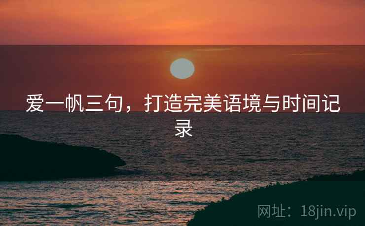 爱一帆三句,打造完美语境与时间记录 爱一帆三句,打造完美语境与时间记录