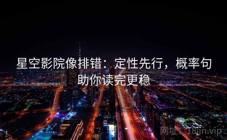 星空影院像排错：定性先行，概率句助你读完更稳