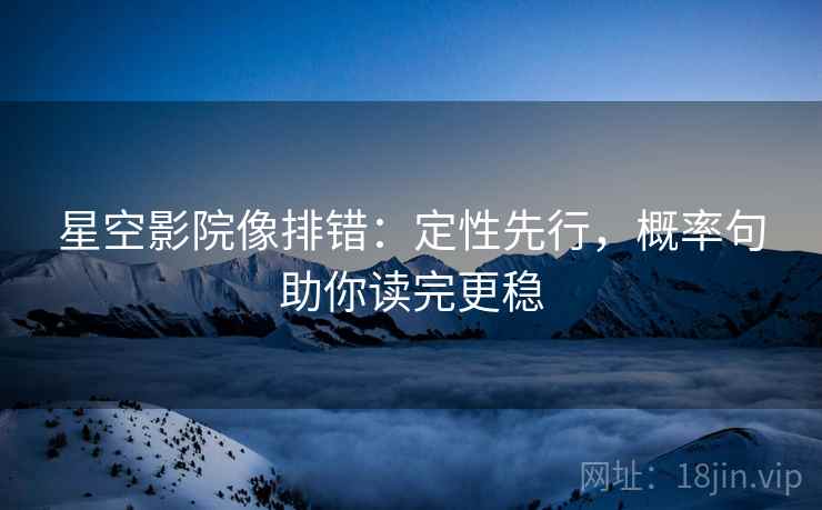 星空影院像排错：定性先行，概率句助你读完更稳