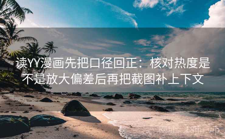 读YY漫画先把口径回正：核对热度是不是放大偏差后再把截图补上下文