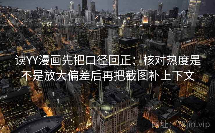 读YY漫画先把口径回正：核对热度是不是放大偏差后再把截图补上下文