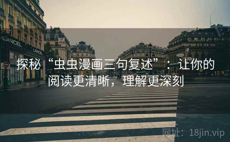 探秘“虫虫漫画三句复述”：让你的阅读更清晰，理解更深刻