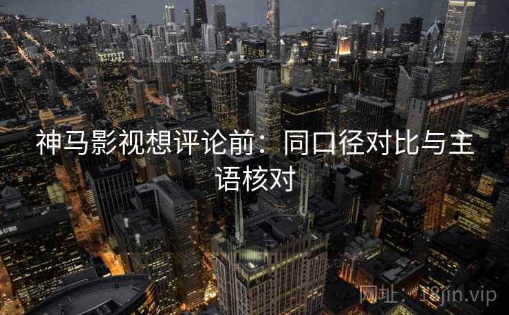 神马影视想评论前:同口径对比与主语核对 神马影视想评论前:同口径对比与主语核对