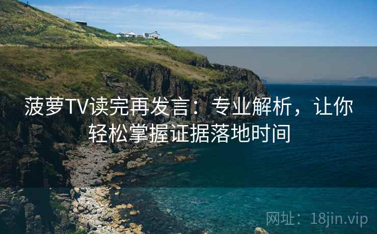 菠萝TV读完再发言:专业解析,让你轻松掌握证据落地时间 菠萝TV读完再发言:专业解析,让你轻松掌握证据落地时间