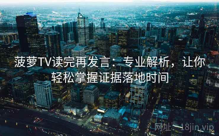 菠萝TV读完再发言:专业解析,让你轻松掌握证据落地时间 菠萝TV读完再发言:专业解析,让你轻松掌握证据落地时间
