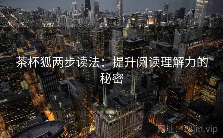 茶杯狐两步读法：提升阅读理解力的秘密