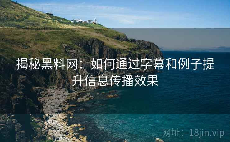 揭秘黑料网：如何通过字幕和例子提升信息传播效果