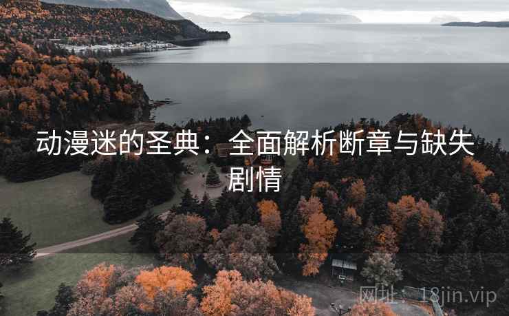 动漫迷的圣典：全面解析断章与缺失剧情