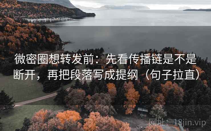微密圈想转发前：先看传播链是不是断开，再把段落写成提纲（句子拉直）