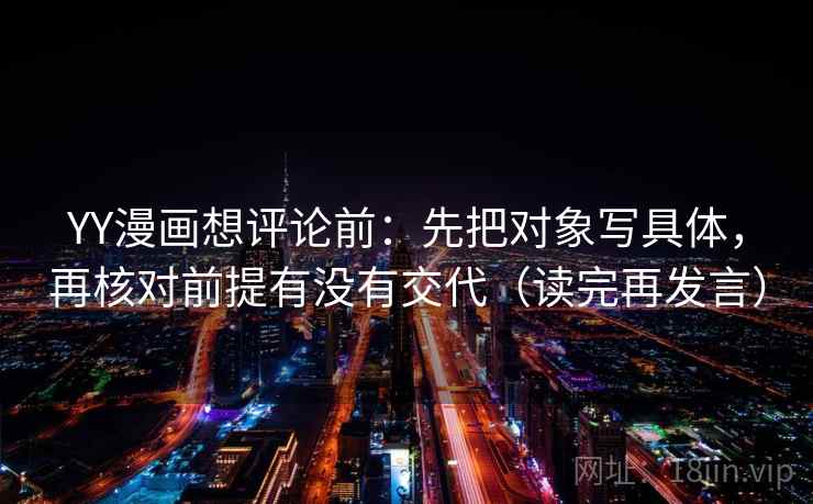 YY漫画想评论前：先把对象写具体，再核对前提有没有交代（读完再发言）