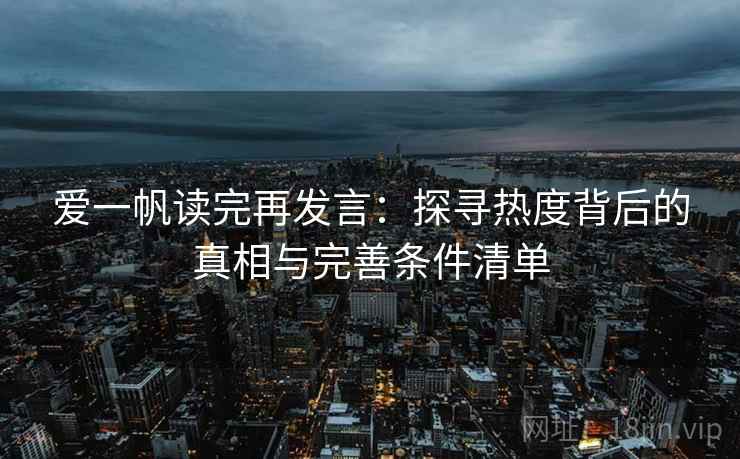爱一帆读完再发言：探寻热度背后的真相与完善条件清单