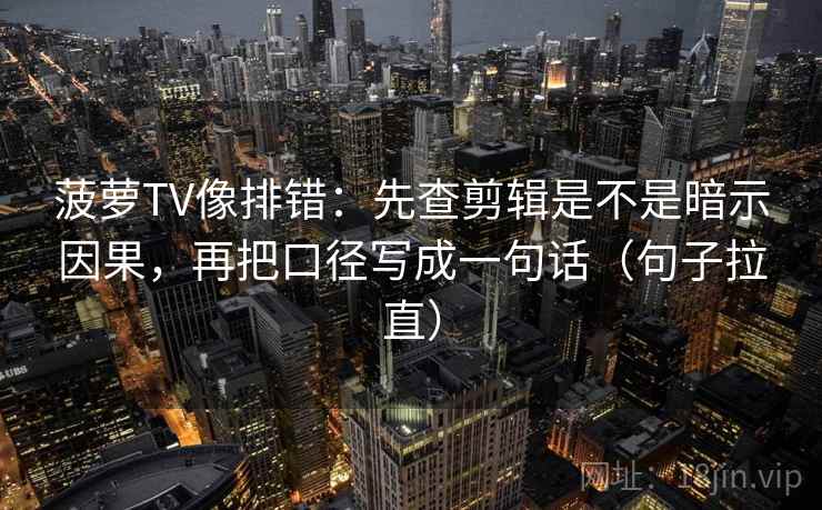 菠萝TV像排错:先查剪辑是不是暗示因果,再把口径写成一句话(句子拉直) 菠萝TV像排错:先查剪辑是不是暗示因果,再把口径写成一句话(句子拉直)
