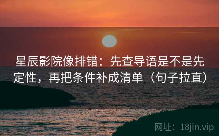 星辰影院像排错：先查导语是不是先定性，再把条件补成清单（句子拉直）