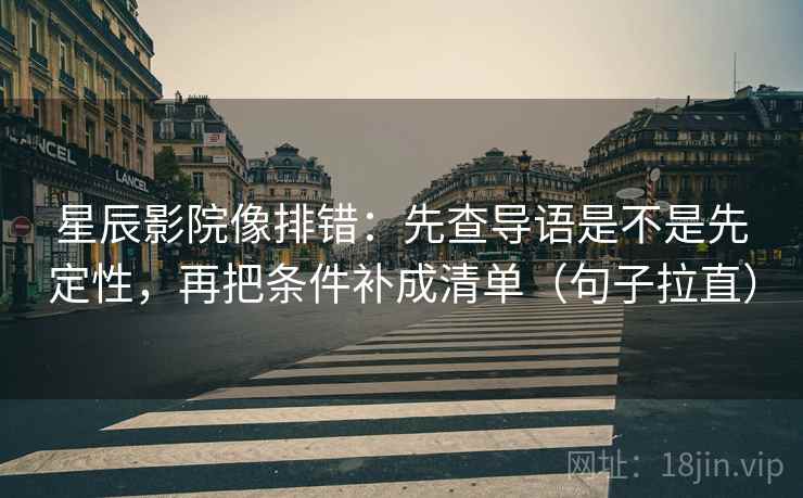 星辰影院像排错：先查导语是不是先定性，再把条件补成清单（句子拉直）