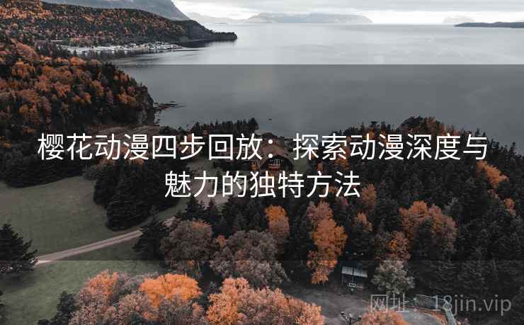 樱花动漫四步回放：探索动漫深度与魅力的独特方法
