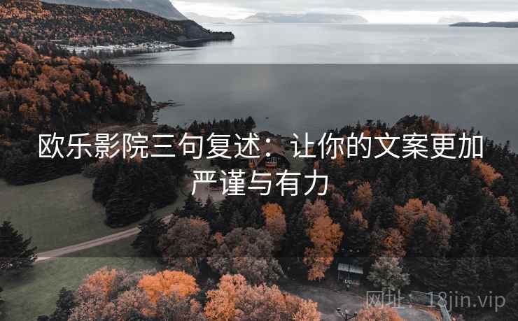 欧乐影院三句复述：让你的文案更加严谨与有力