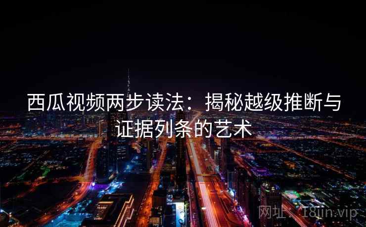 西瓜视频两步读法：揭秘越级推断与证据列条的艺术
