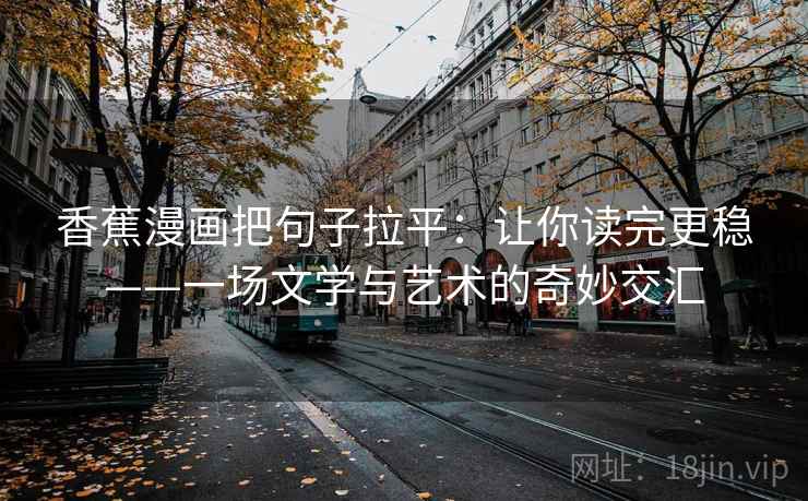 香蕉漫画把句子拉平:让你读完更稳——一场文学与艺术的奇妙交汇 香蕉漫画把句子拉平:让你读完更稳——一场文学与艺术的奇妙交汇
