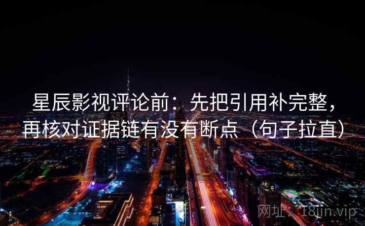 星辰影视评论前：先把引用补完整，再核对证据链有没有断点（句子拉直）