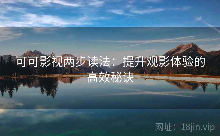 可可影视两步读法：提升观影体验的高效秘诀