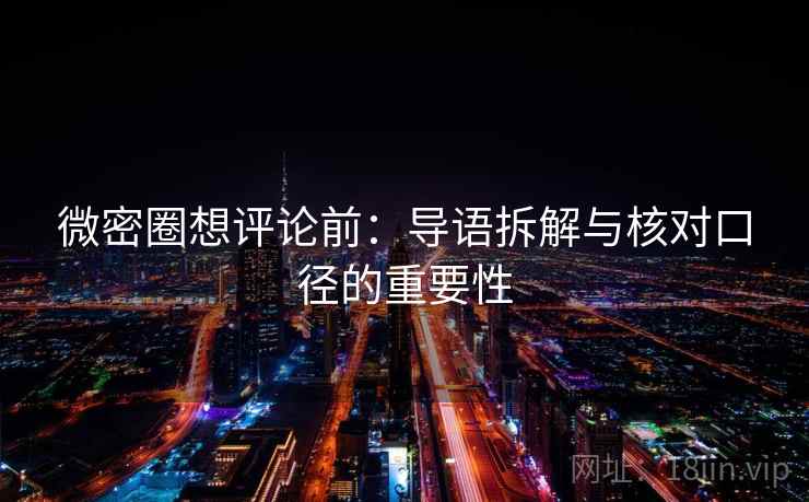 微密圈想评论前：导语拆解与核对口径的重要性