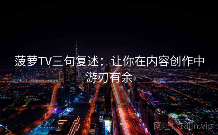 菠萝TV三句复述：让你在内容创作中游刃有余