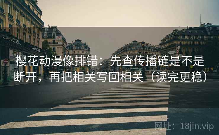 樱花动漫像排错:先查传播链是不是断开,再把相关写回相关(读完更稳) 樱花动漫像排错:先查传播链是不是断开,再把相关写回相关(读完更稳)